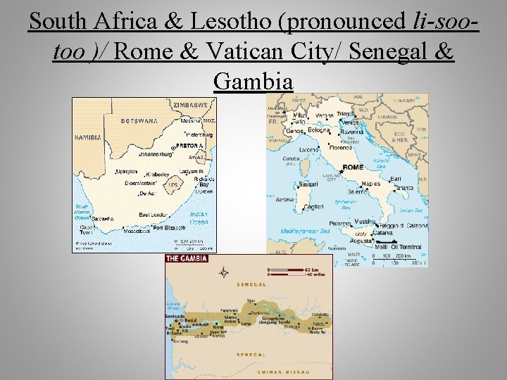 South Africa & Lesotho (pronounced li-sootoo )/ Rome & Vatican City/ Senegal & Gambia