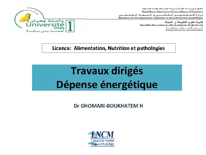 Licence: Alimentation, Nutrition et pathologies Travaux dirigés Dépense énergétique Dr GHOMARI-BOUKHATEM H 
