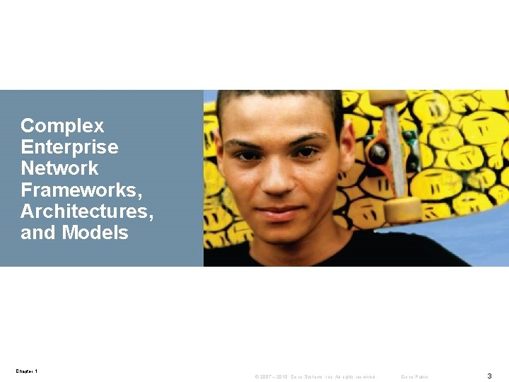 Complex Enterprise Network Frameworks, Architectures, and Models Chapter 1 © 2007 – 2010, Cisco Complex Enterprise Network Frameworks, Architectures, and Models Chapter 1 © 2007 – 2010, Cisco