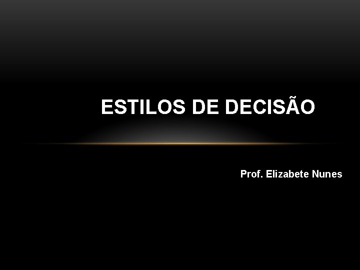 ESTILOS DE DECISÃO Prof. Elizabete Nunes 