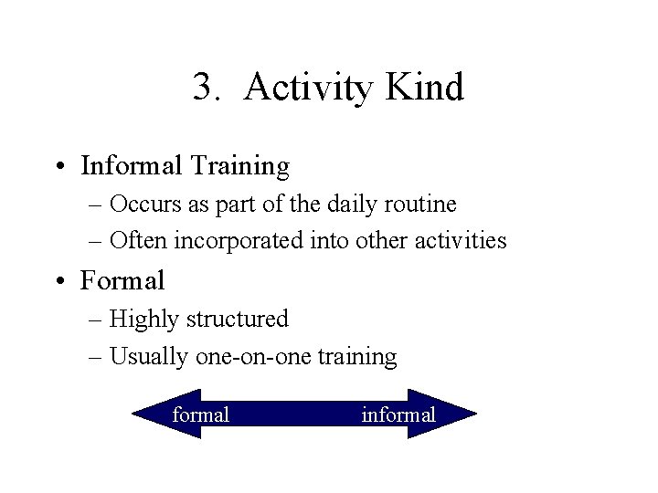 3. Activity Kind • Informal Training – Occurs as part of the daily routine