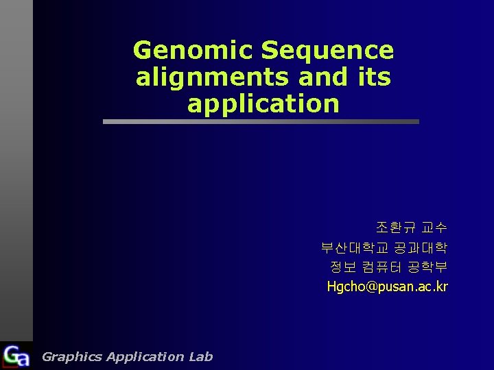 Genomic Sequence alignments and its application 조환규 교수 부산대학교 공과대학 정보 컴퓨터 공학부 Hgcho@pusan.
