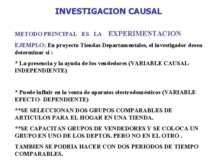 INVESTIGACION CAUSAL METODO PRINCIPAL ES LA EXPERIMENTACION EJEMPLO: En proyecto Tiendas Departamentales, el investigador