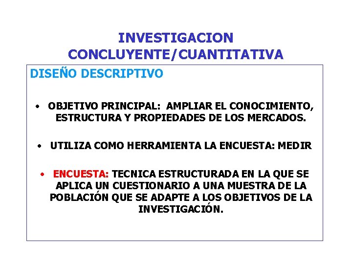 INVESTIGACION CONCLUYENTE/CUANTITATIVA DISEÑO DESCRIPTIVO • OBJETIVO PRINCIPAL: AMPLIAR EL CONOCIMIENTO, ESTRUCTURA Y PROPIEDADES DE