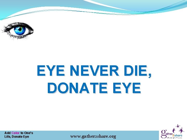 EYE NEVER DIE, DONATE EYE Add Color to One’s Life, Donate Eye www. gather