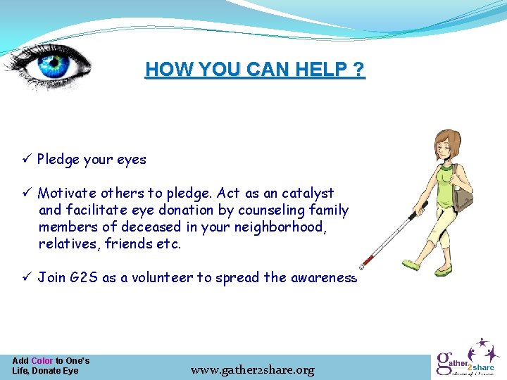 HOW YOU CAN HELP ? ü Pledge your eyes ü Motivate others to pledge.