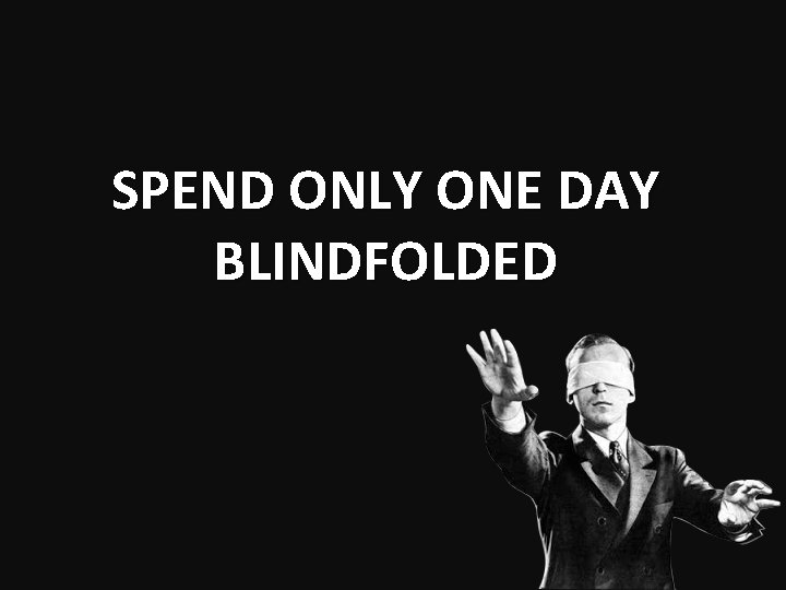 SPEND ONLY ONE DAY BLINDFOLDED 