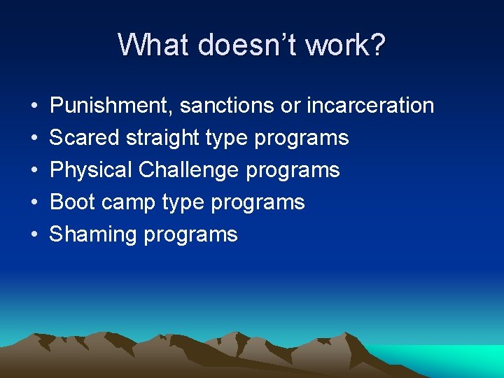 What doesn’t work? • • • Punishment, sanctions or incarceration Scared straight type programs