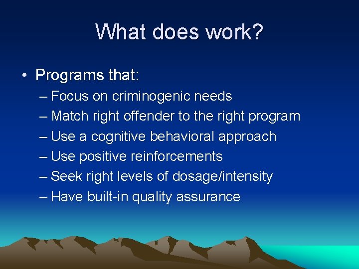 What does work? • Programs that: – Focus on criminogenic needs – Match right