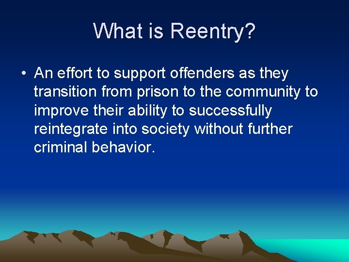 What is Reentry? • An effort to support offenders as they transition from prison