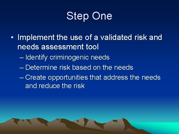 Step One • Implement the use of a validated risk and needs assessment tool