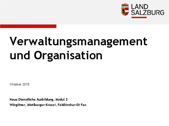 Verwaltungsmanagement und Organisation Oktober 2018 Neue Dienstliche Ausbildung, Modul 2 Wörgötter, Mistlberger-Kreczi, Feldkircher-Di Feo