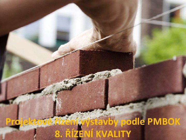 Projektové řízení výstavby podle PMBOK 8. ŘÍZENÍ KVALITY 