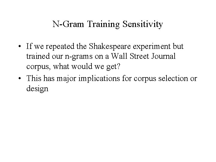 N-Gram Training Sensitivity • If we repeated the Shakespeare experiment but trained our n-grams