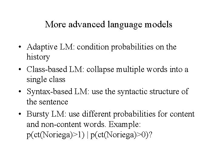 More advanced language models • Adaptive LM: condition probabilities on the history • Class-based