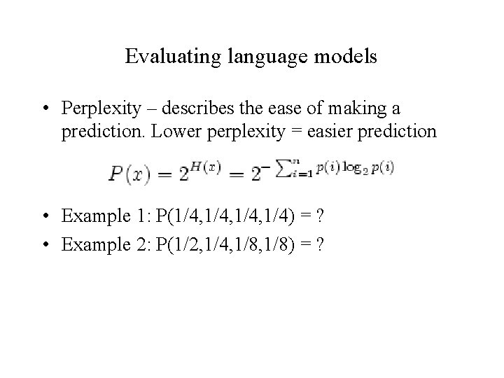 Evaluating language models • Perplexity – describes the ease of making a prediction. Lower