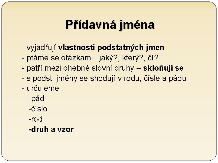 Přídavná jména - vyjadřují vlastnosti podstatných jmen - ptáme se otázkami : jaký? ,