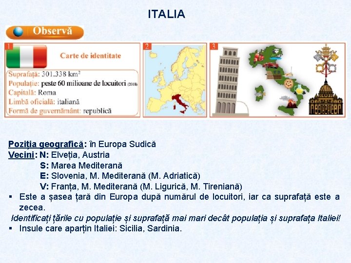 ITALIA Poziția geografică: în Europa Sudică Vecini: N: Elveția, Austria S: Marea Mediterană E: