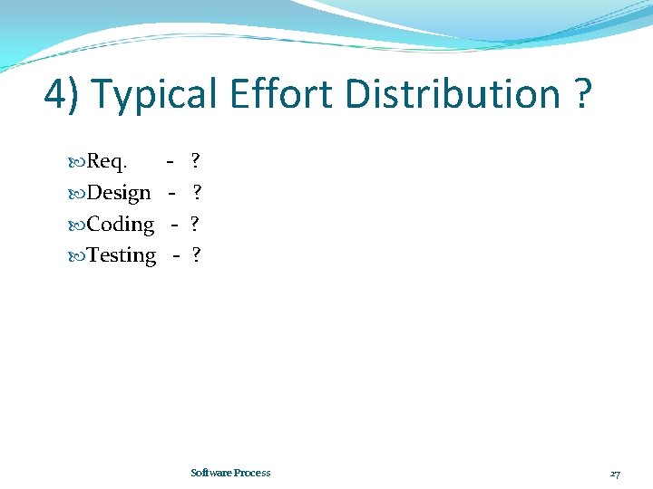 4) Typical Effort Distribution ? Req. Design Coding Testing - ? ? Software Process