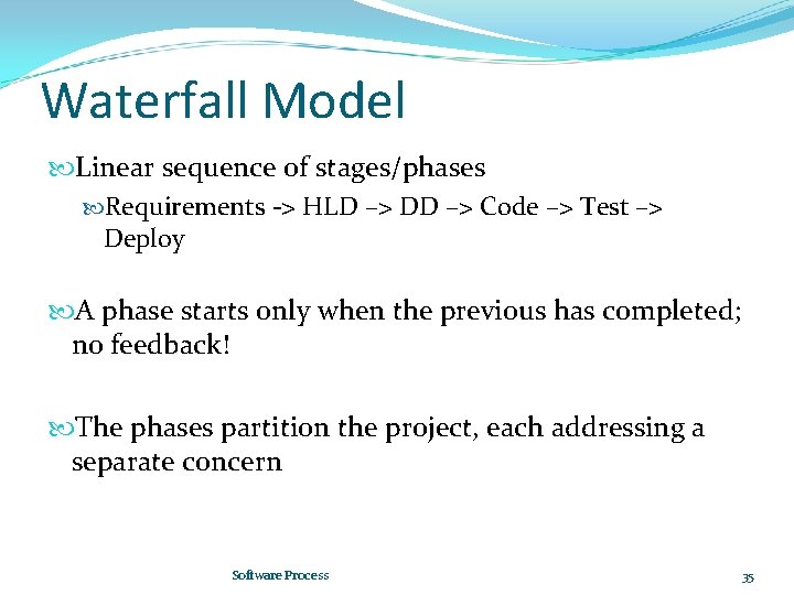 Waterfall Model Linear sequence of stages/phases Requirements -> HLD –> DD –> Code –>