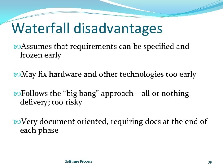 Waterfall disadvantages Assumes that requirements can be specified and frozen early May fix hardware