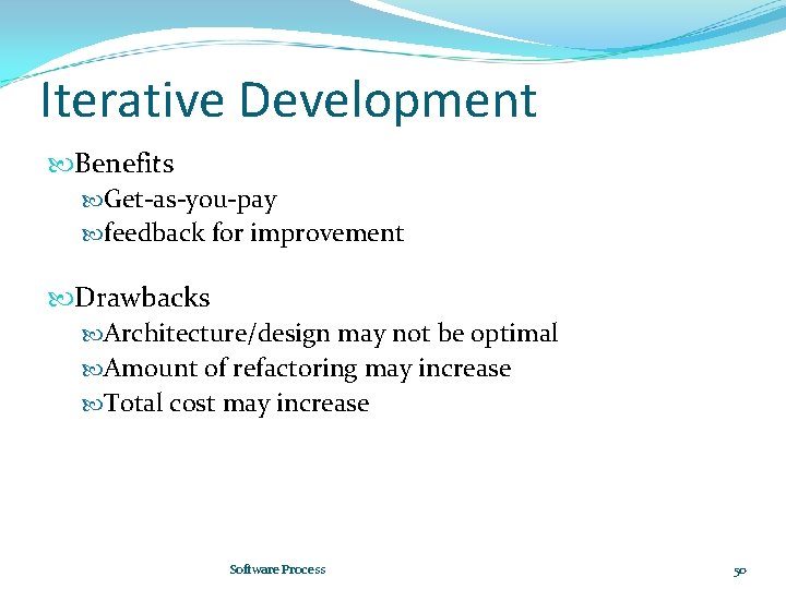 Iterative Development Benefits Get-as-you-pay feedback for improvement Drawbacks Architecture/design may not be optimal Amount