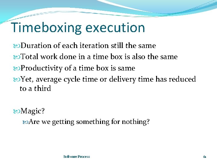 Timeboxing execution Duration of each iteration still the same Total work done in a