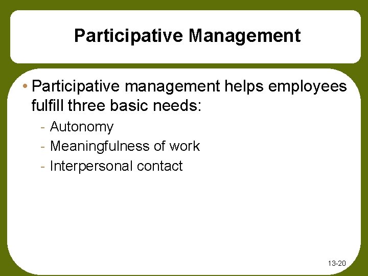 Participative Management • Participative management helps employees fulfill three basic needs: - Autonomy -