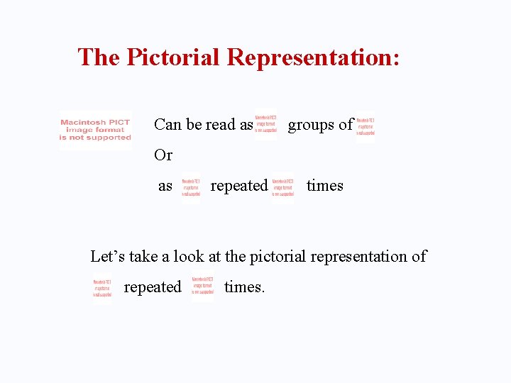 The Pictorial Representation: Can be read as groups of Or as repeated times Let’s