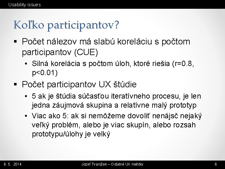 Usability issues Koľko participantov? § Počet nálezov má slabú koreláciu s počtom participantov (CUE)