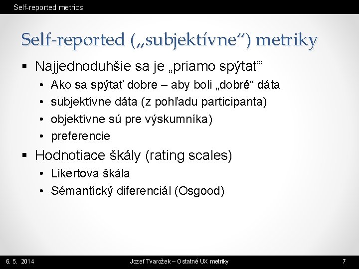 Self-reported metrics Self-reported („subjektívne“) metriky § Najjednoduhšie sa je „priamo spýtať“ • • Ako