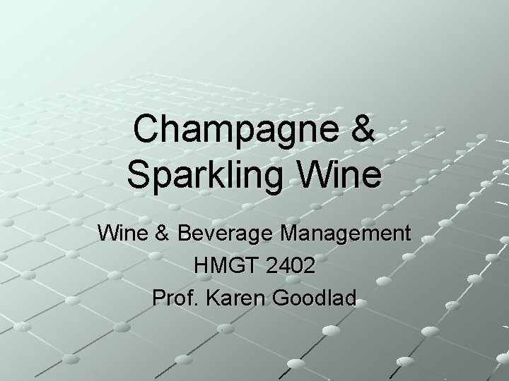 Champagne & Sparkling Wine & Beverage Management HMGT 2402 Prof. Karen Goodlad 