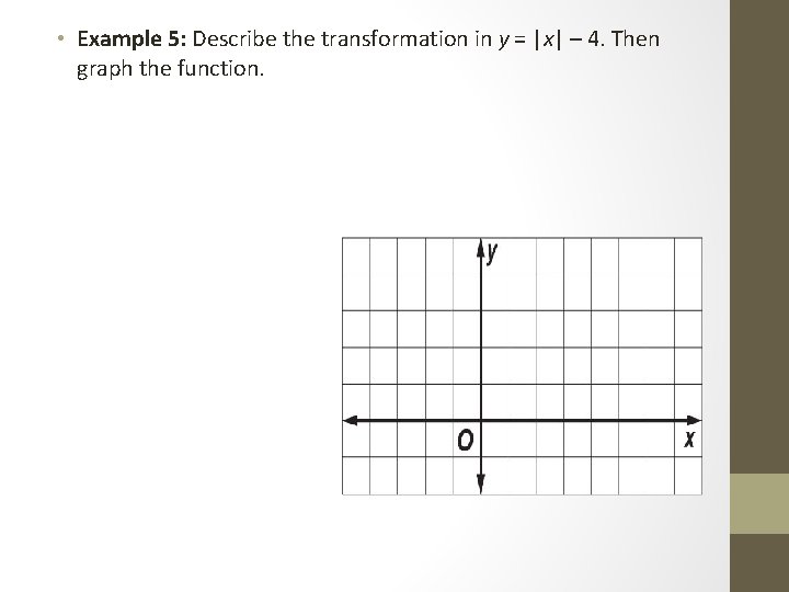  • Example 5: Describe the transformation in y = |x| – 4. Then