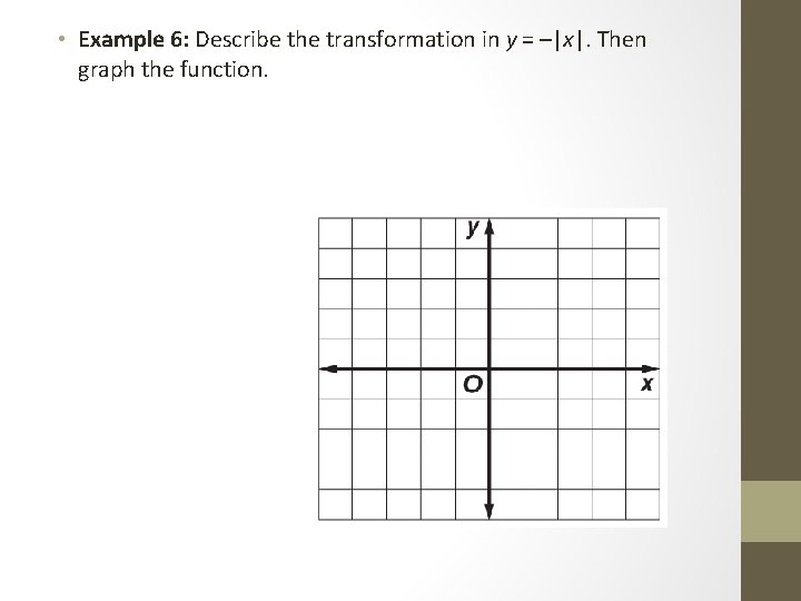  • Example 6: Describe the transformation in y = –|x|. Then graph the