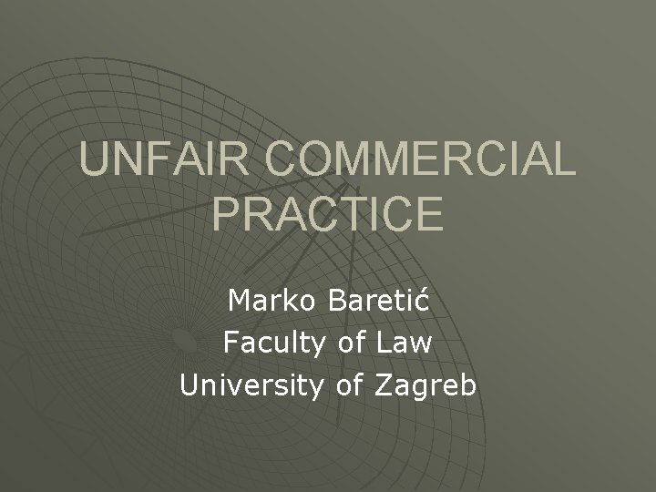 UNFAIR COMMERCIAL PRACTICE Marko Baretić Faculty of Law University of Zagreb 
