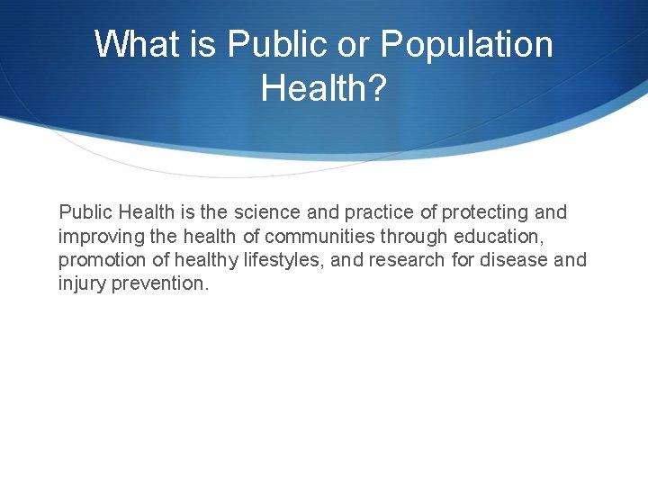 What is Public or Population Health? Public Health is the science and practice of