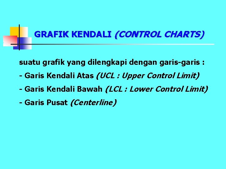 GRAFIK KENDALI (CONTROL CHARTS) suatu grafik yang dilengkapi dengan garis-garis : - Garis Kendali