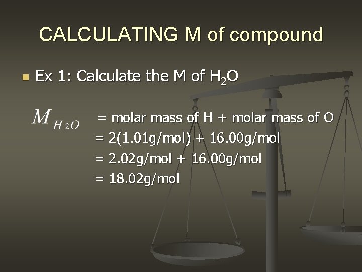 CALCULATING M of compound n Ex 1: Calculate the M of H 2 O