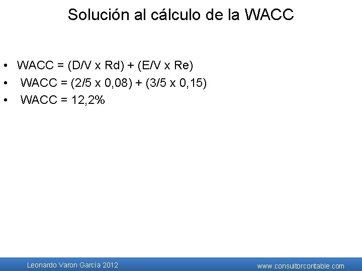 Solución al cálculo de la WACC • WACC = (D/V x Rd) + (E/V Solución al cálculo de la WACC • WACC = (D/V x Rd) + (E/V
