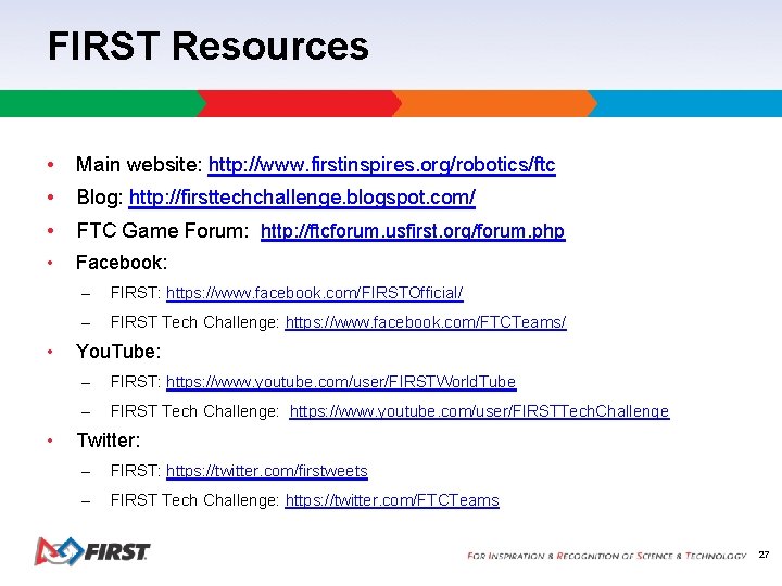 FIRST Resources • Main website: http: //www. firstinspires. org/robotics/ftc • Blog: http: //firsttechchallenge. blogspot.