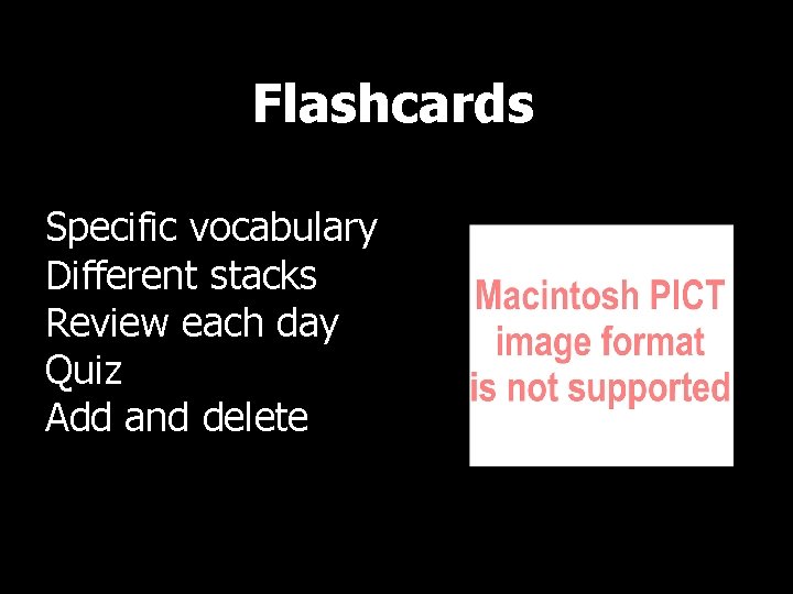 Flashcards Specific vocabulary Different stacks Review each day Quiz Add and delete 