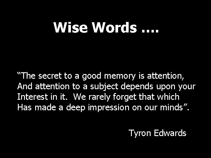 Wise Words …. “The secret to a good memory is attention, And attention to