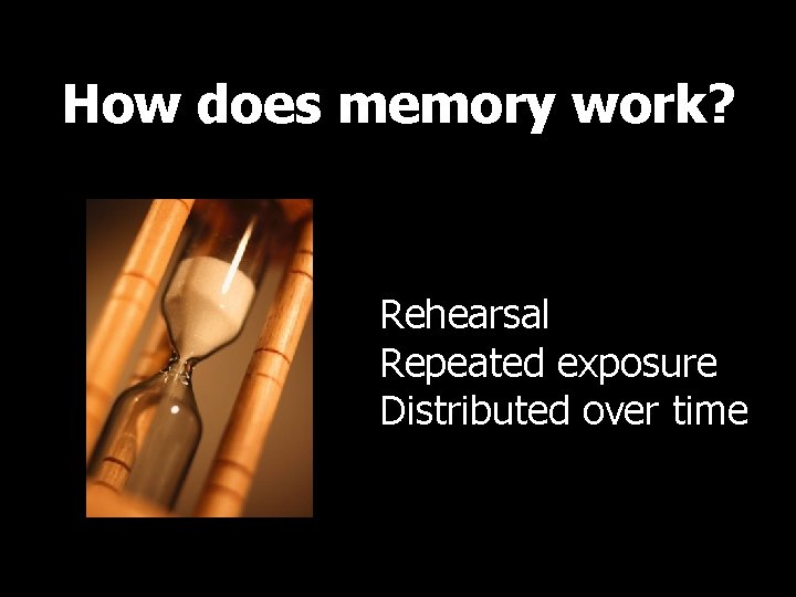 How does memory work? Rehearsal Repeated exposure Distributed over time 