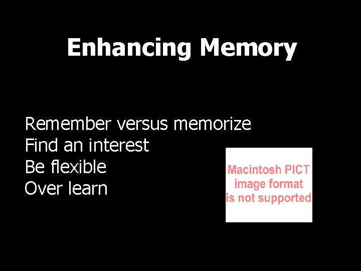 Enhancing Memory Remember versus memorize Find an interest Be flexible Over learn 