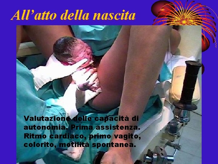 All’atto della nascita Valutazione delle capacità di autonomia. Prima assistenza. Ritmo cardiaco, primo vagito,