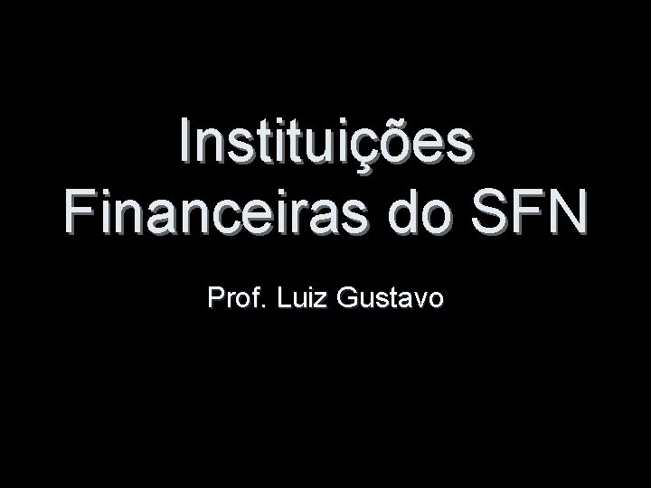 Instituições Financeiras do SFN Prof. Luiz Gustavo 