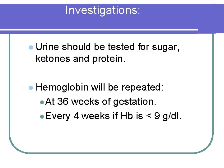 Investigations: l Urine should be tested for sugar, ketones and protein. l Hemoglobin will