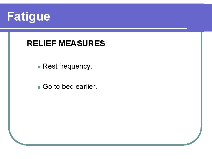 Fatigue RELIEF MEASURES: l Rest frequency. l Go to bed earlier. 