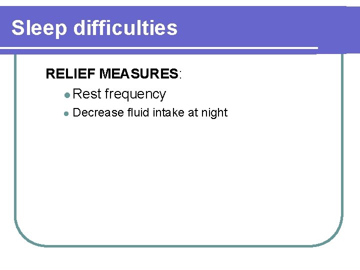 Sleep difficulties RELIEF MEASURES: l Rest frequency l Decrease fluid intake at night 