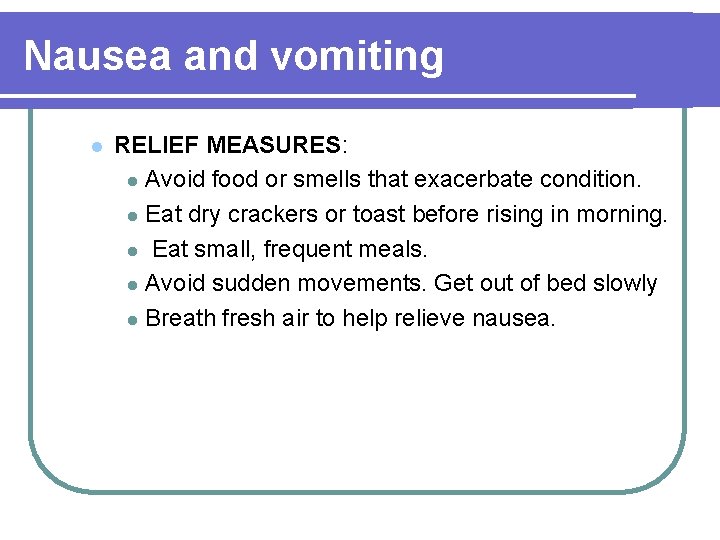 Nausea and vomiting l RELIEF MEASURES: l Avoid food or smells that exacerbate condition.